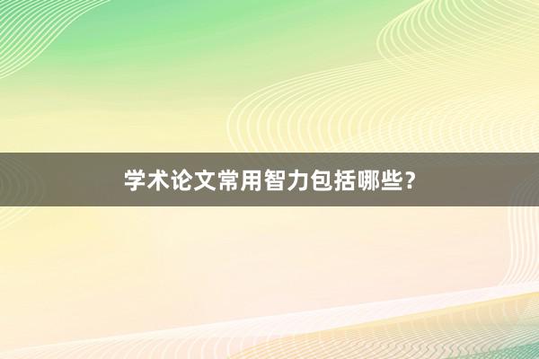 学术论文常用智力包括哪些？